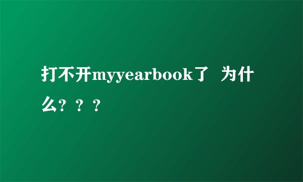 打不开myyearbook了  为什么？？？