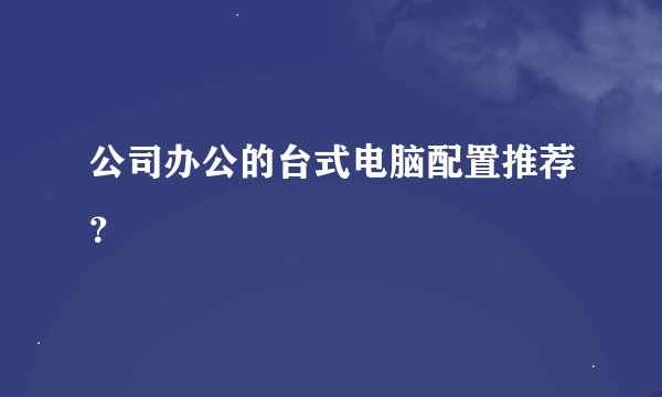 公司办公的台式电脑配置推荐？