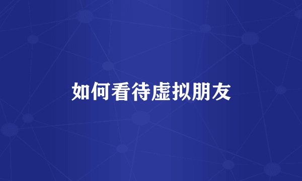 如何看待虚拟朋友