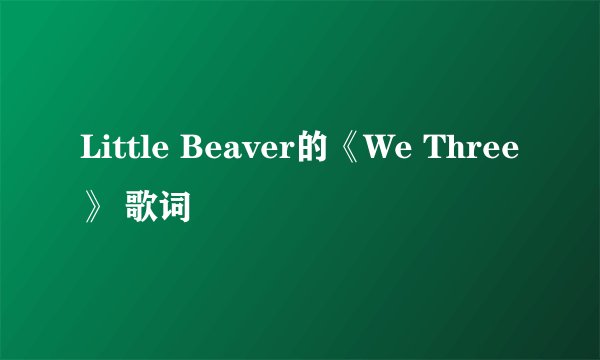 Little Beaver的《We Three》 歌词