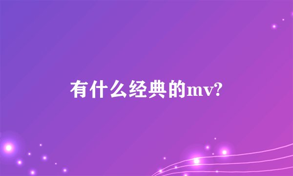有什么经典的mv?