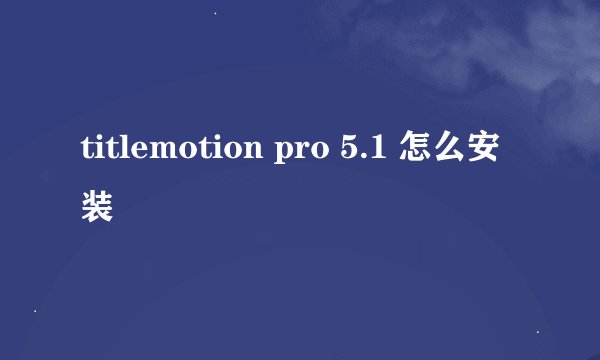 titlemotion pro 5.1 怎么安装