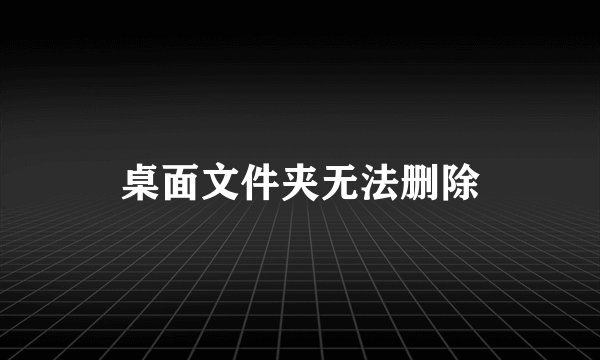 桌面文件夹无法删除