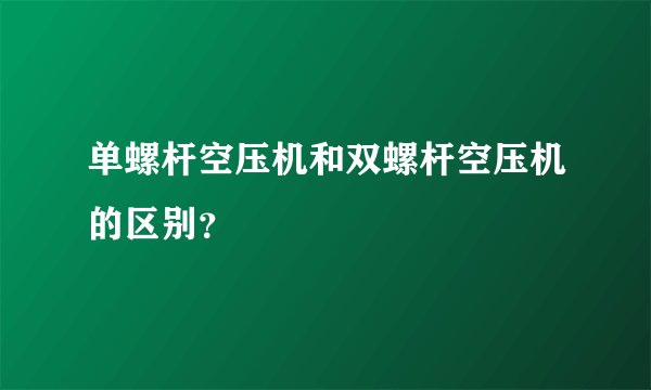 单螺杆空压机和双螺杆空压机的区别？