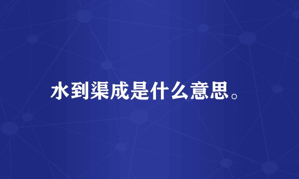 水到渠成是什么意思。