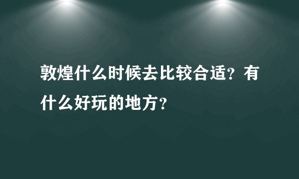 敦煌什么时候去比较合适？有什么好玩的地方？