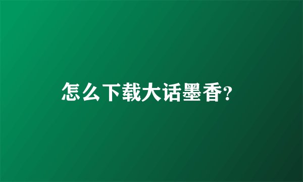 怎么下载大话墨香？
