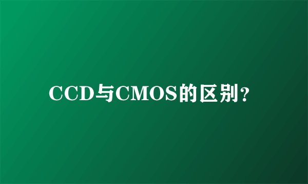 CCD与CMOS的区别？