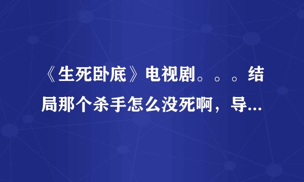 《生死卧底》电视剧。。。结局那个杀手怎么没死啊，导演是怎么拍的啊？求大侠求解？