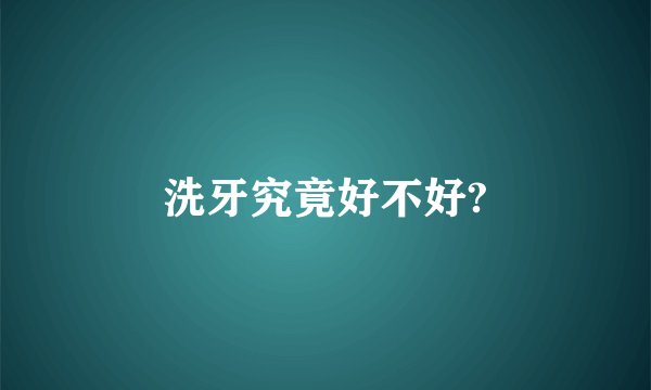 洗牙究竟好不好?