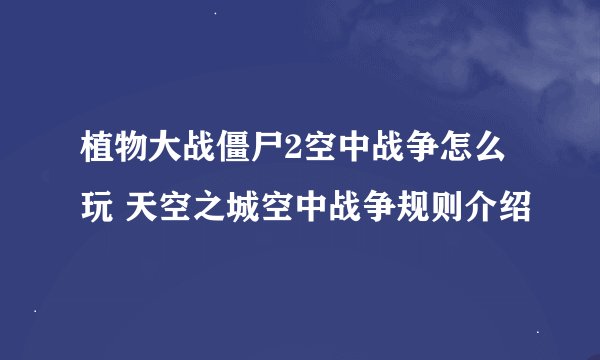 植物大战僵尸2空中战争怎么玩 天空之城空中战争规则介绍
