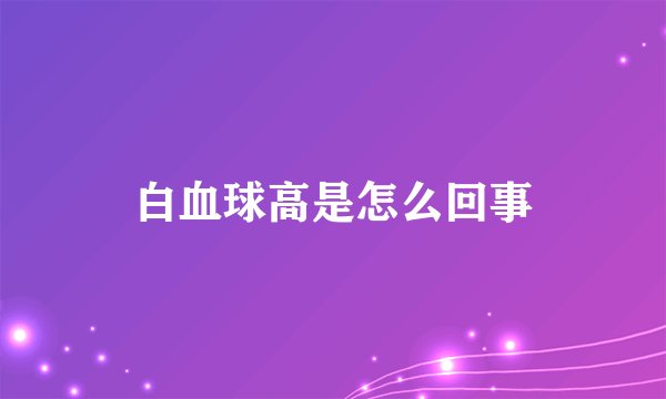 白血球高是怎么回事