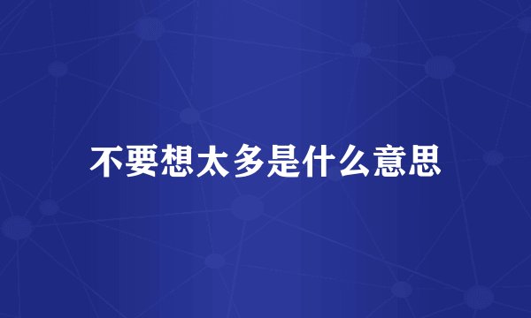 不要想太多是什么意思