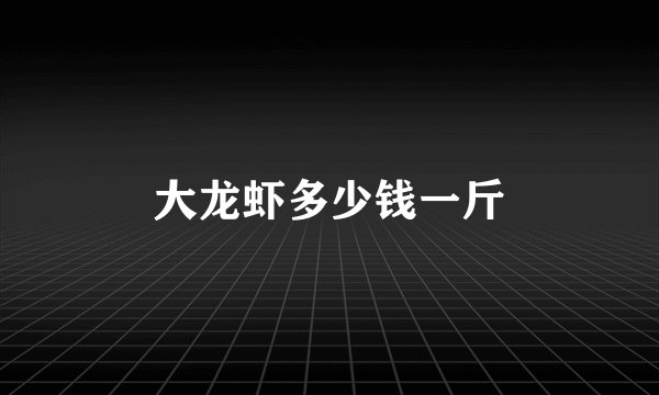 大龙虾多少钱一斤