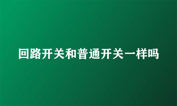 回路开关和普通开关一样吗