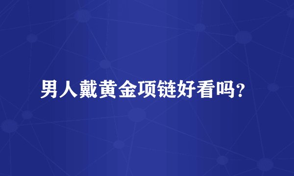 男人戴黄金项链好看吗？