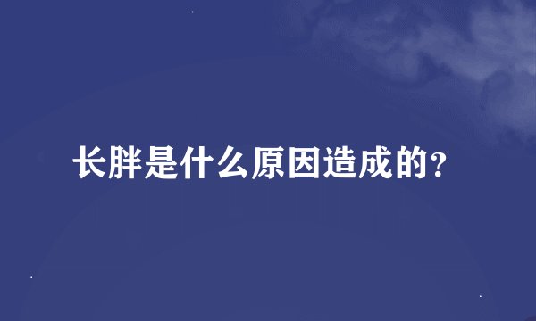长胖是什么原因造成的？