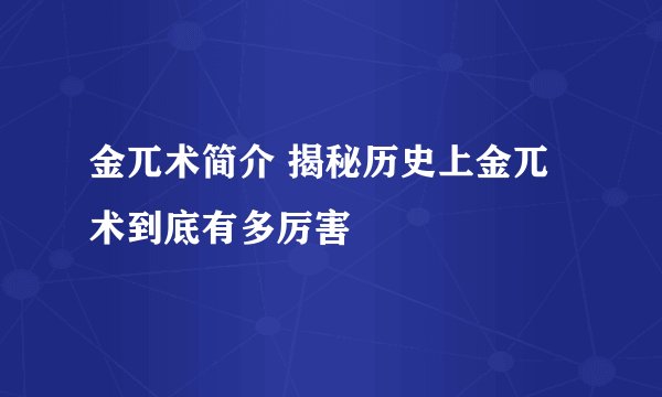 金兀术简介 揭秘历史上金兀术到底有多厉害