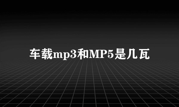 车载mp3和MP5是几瓦