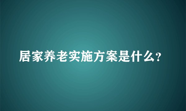 居家养老实施方案是什么？