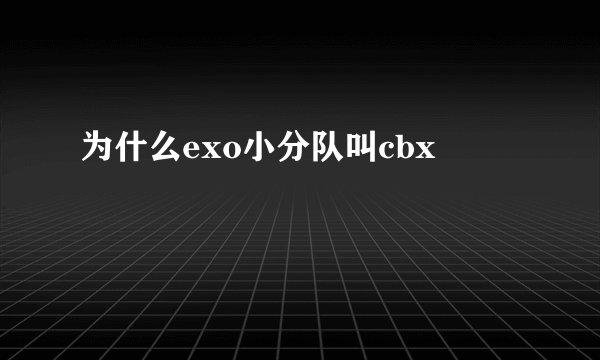 为什么exo小分队叫cbx
