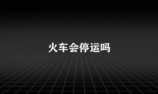 火车会停运吗