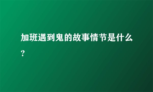 加班遇到鬼的故事情节是什么？
