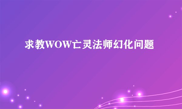 求教WOW亡灵法师幻化问题