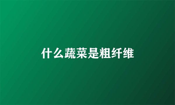 什么蔬菜是粗纤维