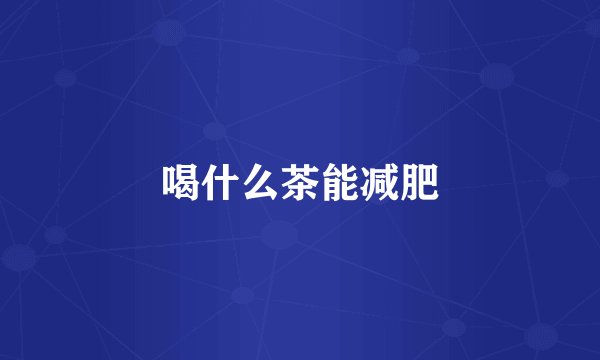 喝什么茶能减肥