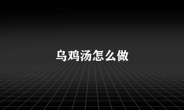 乌鸡汤怎么做