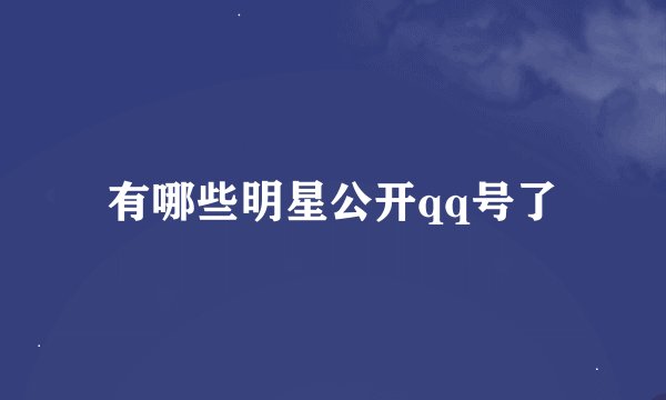 有哪些明星公开qq号了