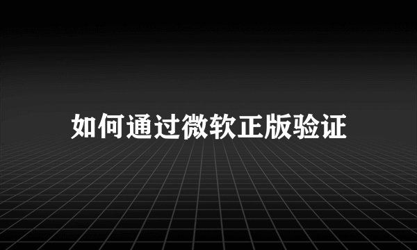 如何通过微软正版验证