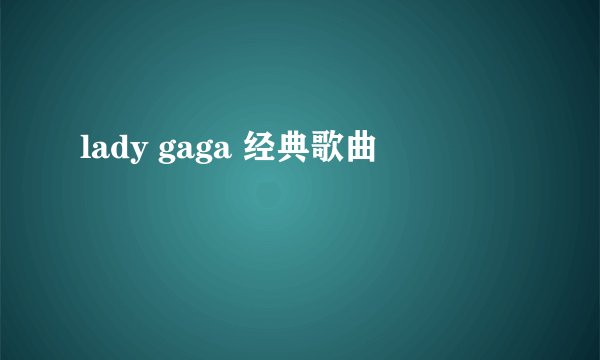lady gaga 经典歌曲