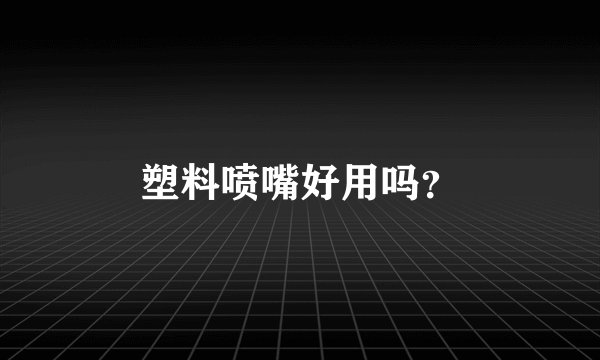 塑料喷嘴好用吗？