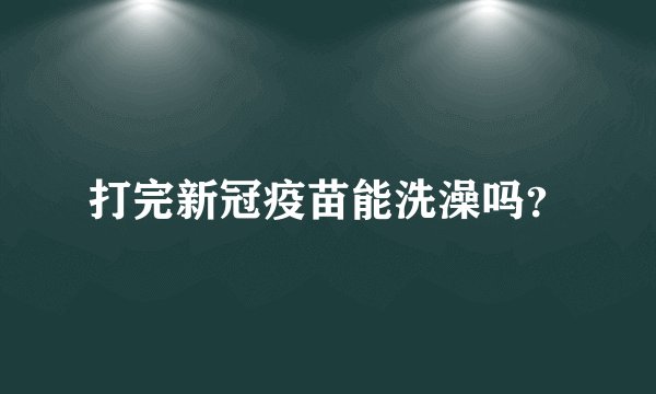 打完新冠疫苗能洗澡吗？