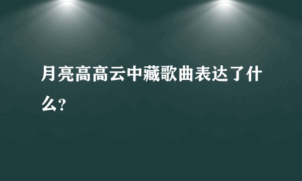 月亮高高云中藏歌曲表达了什么？