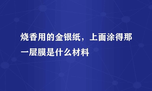 烧香用的金银纸，上面涂得那一层膜是什么材料