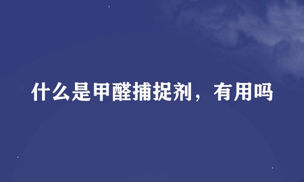 什么是甲醛捕捉剂，有用吗