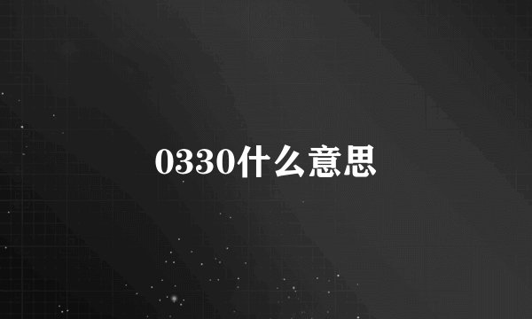 0330什么意思