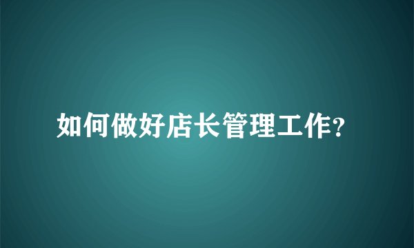 如何做好店长管理工作？