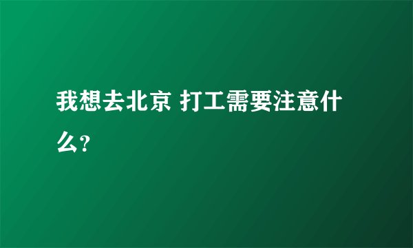 我想去北京 打工需要注意什么？