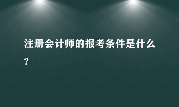 注册会计师的报考条件是什么?