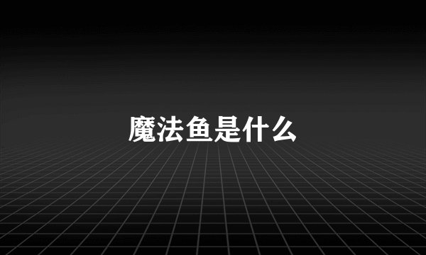 魔法鱼是什么