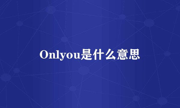 Onlyou是什么意思
