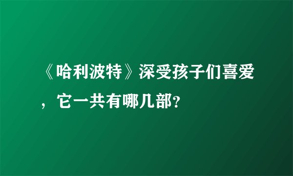 《哈利波特》深受孩子们喜爱，它一共有哪几部？