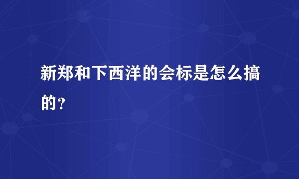 新郑和下西洋的会标是怎么搞的？