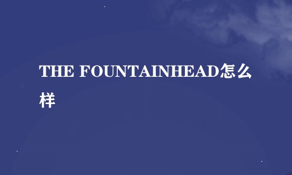 THE FOUNTAINHEAD怎么样