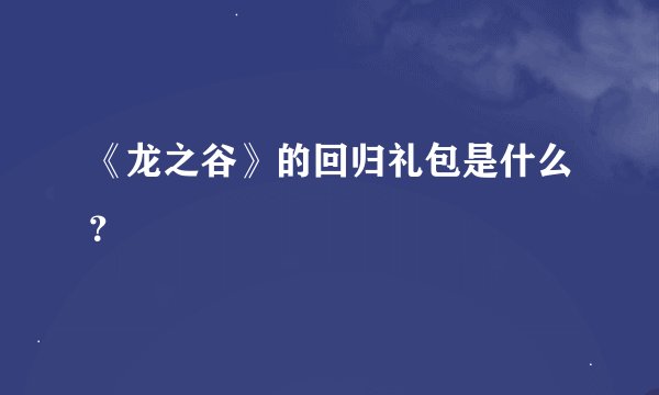 《龙之谷》的回归礼包是什么？
