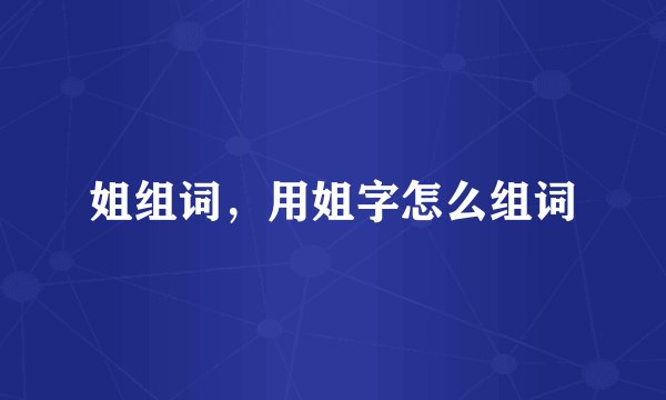 姐组词，用姐字怎么组词